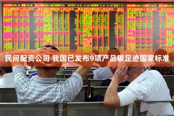 民间配资公司 我国已发布9项产品碳足迹国家标准
