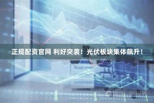 正规配资官网 利好突袭！光伏板块集体飙升！