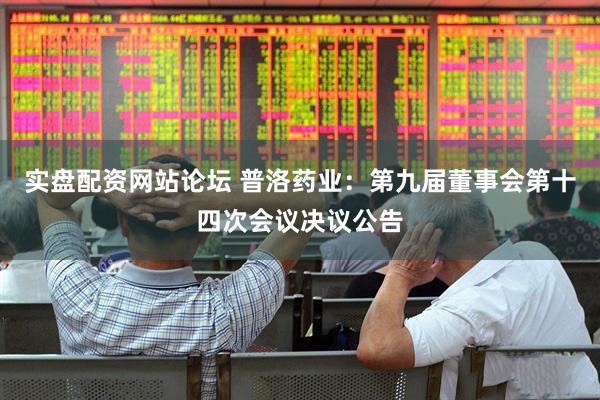 实盘配资网站论坛 普洛药业：第九届董事会第十四次会议决议公告